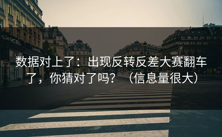 数据对上了：出现反转反差大赛翻车了，你猜对了吗？（信息量很大）